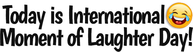Today is International
Moment of Laughter Day!