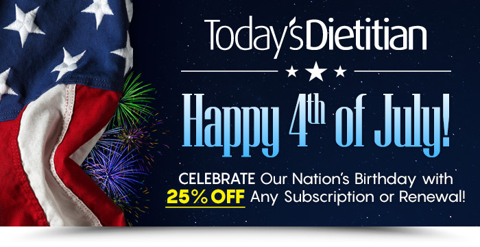 Today's Dietitian Magazine - Happy 4th of July! Celebrate Our Nation's Birthday with 25% Off Any Subscription or Renewal!