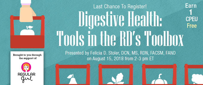 Last Chance to Register! - Digestive Health: Tools in the RD's Toolbox - Presented by Felicia D. Stoler, DCN, MS, RDN, FACSM, FAND, on August 15, 2018, from 2-3 PM EDT - Brought to you through the support of Regular Girl - Earn 1 CPEU Free