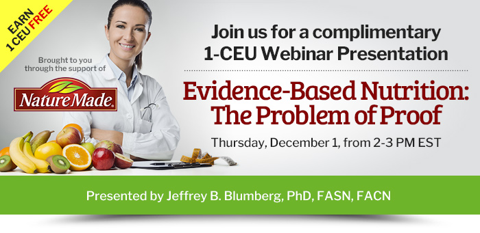 Join us for a complimentary 1-CEU Webinar Presentation - Evidence-Based Nutrition: The Problem of Proof - Thursday, December 1, from 2-3 PM EST - Presented by Jeffrey B. Blumberg, PhD, FASN, FACN