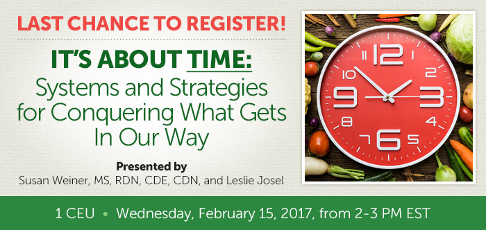 Last Chance to Register - It’s About Time: Systems and Strategies for Conquering What Gets In Our Way - Presented by Susan Weiner, MS, RDN, CDE, CDN, and Leslie Josel - 1 CEU - Wednesday, February 15, 2017, from 2-3 PM EST