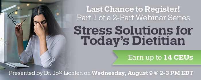 Last Chance to Register! Part 1 of a 2-Part Webinar Series: Stress Solutions for Today's Dietitian - Presented by Dr. Jo® Lichten on Wednesday, August 9 @ 2-3 PM EDT