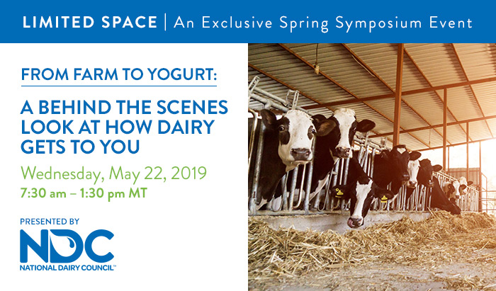 An Exclusive Spring Symposium Event | From Farm to Yogurt: A Behind the Scenes Look at How Dairy Gets to You | Wednesday, May 22, 2019, from 7:30 AM – 1:30 PM MT | Presented by National Dairy Council