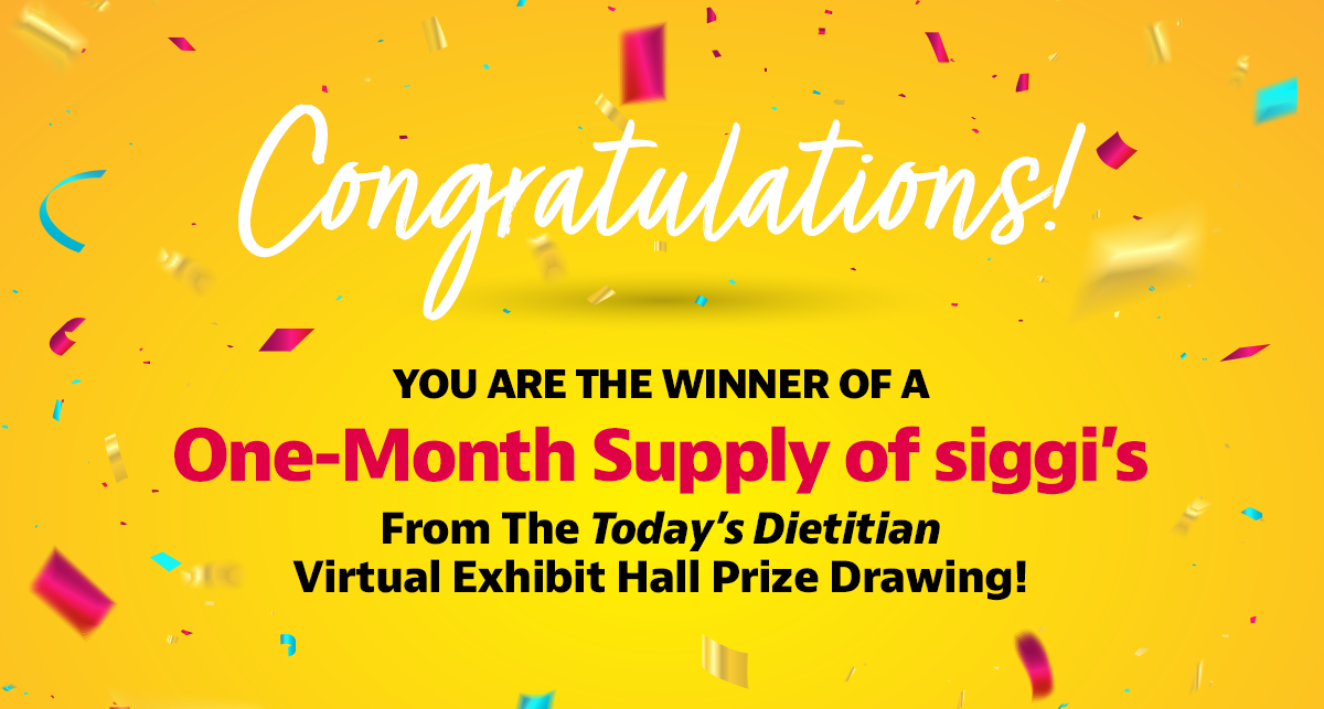 Congratulations! You are the winner of a One-Month Supply of siggi’s from the Today's Dietitian Virtual Exhibit Hall prize drawing!