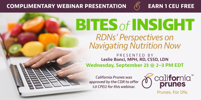 Complimentary Webinar Presentation | Earn 1 CEU Free | Bites of Insight: RDNs’ Perspectives on Navigating Nutrition Now | Presented by Leslie Bonci, MPH, RD, CSSD, LDN | Wednesday, September 23, 2020, from 2–3 PM EDT | California Prunes was approved by the CDR to offer 1.0 CPEU for this webinar.