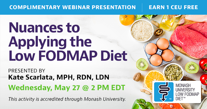 Complimentary Webinar Presentation | Wednesday, May 27, at 2 PM EDT | Nuances to Applying the Low FODMAP Diet | Presented by Kate Scarlata, MPH, RDN, LDN | This activity is accredited through Monash University.