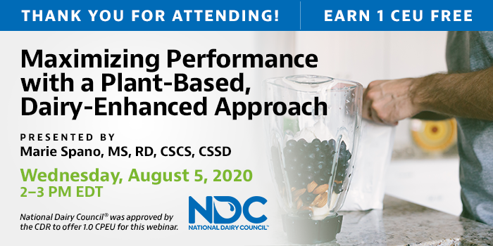 Thank You For Attending! | Earn 1 CEU Free | Maximizing Performance with a Plant-Based, Dairy-Enhanced Approach | Presented by Marie Spano, MS, RD, CSCS, CSSD | Wednesday, August 5, 2020, 2–3 PM EDT | National Dairy Council® was approved by the CDR to offer 1.0 CPEU for this webinar.