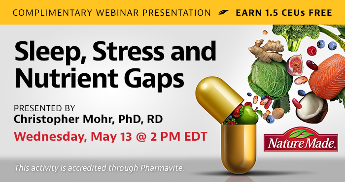 Complimentary Webinar Presentation | Sleep, Stress and Nutrient Gaps | Presented by Christopher Mohr, PhD, RD | Wednesday, May 13, at 2 PM EDT | Earn 1.5 CEUs Free | This activity is accredited through Pharmavite.