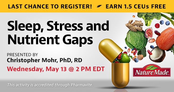 Complimentary Webinar Presentation | Sleep, Stress and Nutrient Gaps | Presented by Christopher Mohr, PhD, RD | Wednesday, May 13, at 2 PM EDT | Earn 1.5 CEUs Free | This activity is accredited through Pharmavite.