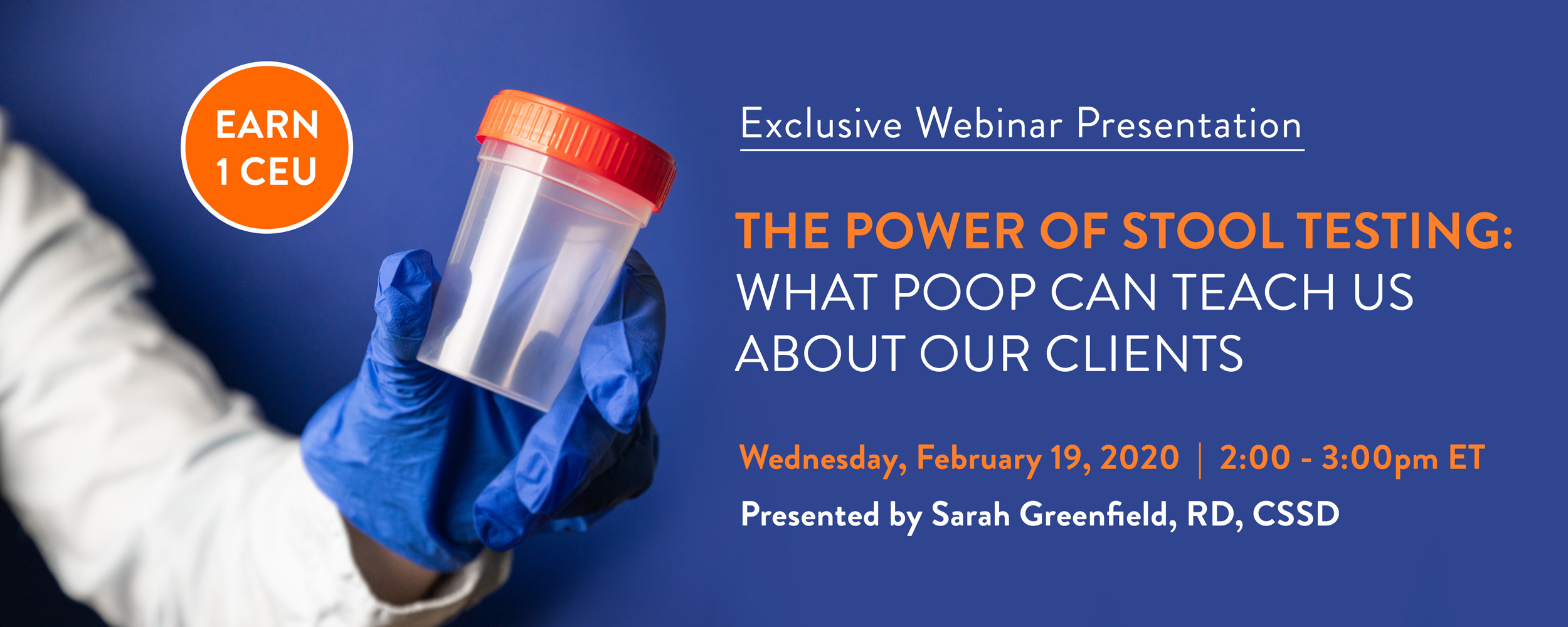 Exclusive Webinar Presentation | The Power of Stool Testing: What Poop Can Teach Us About Our Clients | Wednesday, February 19, 2020 | 2-3 PM EST | Presented by Sarah Greenfield, RD, CSSD | Earn 1 CEU