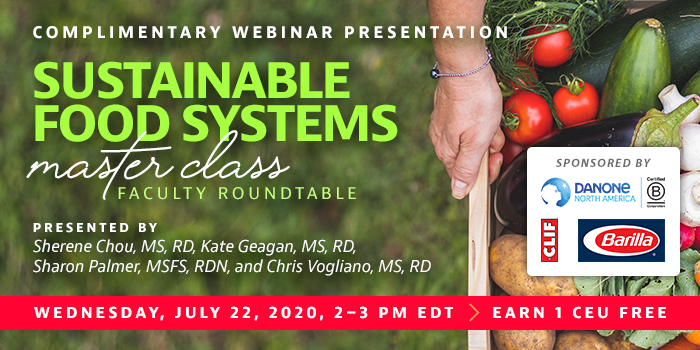 Complimentary Webinar Presentation | Sustainable Food Systems Master Class Faculty Roundtable| Presented by Sherene Chou, MS, RD, Kate Geagan, MS, RD, Sharon Palmer, MSFS, RDN, and Chris Vogliano, MS, RD | Wednesday, July 22, from 2–3 PM EDT | Earn 1 CEU Free