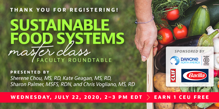 Thank You For Registering! | Sustainable Food Systems Master Class Faculty Roundtable | Presented by Sherene Chou, MS, RD, Kate Geagan, MS, RD, Sharon Palmer, MSFS, RDN, and Chris Vogliano, MS, RD | Wednesday, July 22, from 2–3 PM EDT | Earn 1 CEU Free