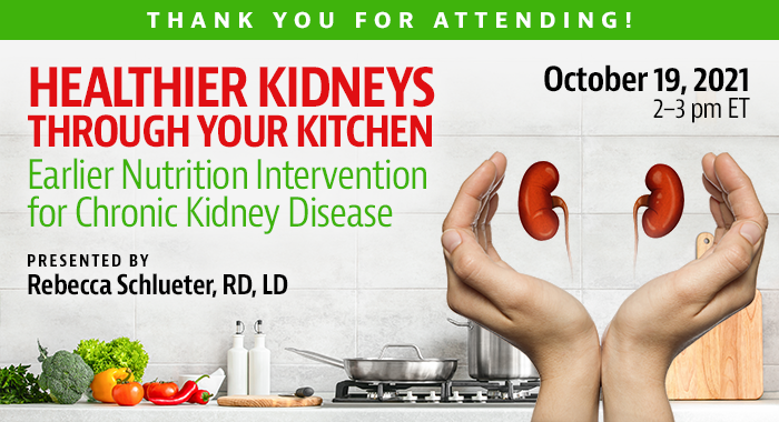 Thank You for Attending! | Healthier Kidneys Through Your Kitchen: Earlier Nutrition Intervention for Chronic Kidney Disease | Presented by Rebecca Schlueter, RD, LD | Tuesday, October 19, 2021, from 2–3 pm ET