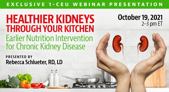 Exclusive Webinar Presentation | Healthier Kidneys Through Your Kitchen: Earlier Nutrition Intervention for Chronic Kidney Disease | Presented by Rebecca Schlueter, RD, LD | Tuesday, October 19, 2021, from 2–3 pm ET