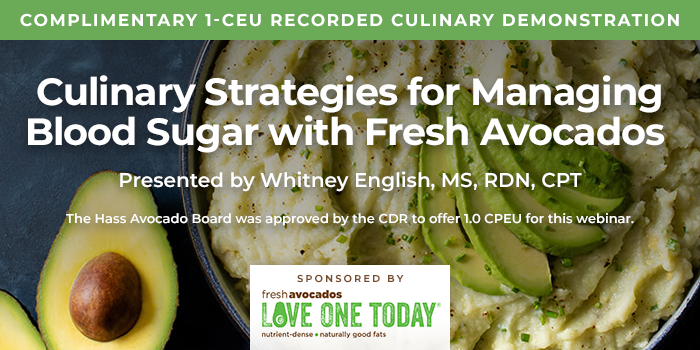 Complimentary 1-CEU Culinary Demonstration | Culinary Strategies for Managing Blood Sugar with Fresh Avocados | Presented by Whitney English, MS, RDN, CPT | Earn 1 CEU Free | Sponsored by Fresh Avocados – Love One Today® | Hass Avocado Board was approved by the CDR to offer 1.0 CPEU for this webinar.